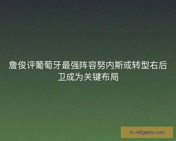 詹俊评葡萄牙最强阵容努内斯或转型右后卫成为关键布局